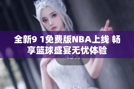 全新9 1免费版NBA上线 畅享篮球盛宴无忧体验