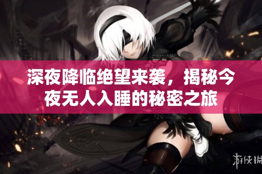 深夜降临绝望来袭，揭秘今夜无人入睡的秘密之旅