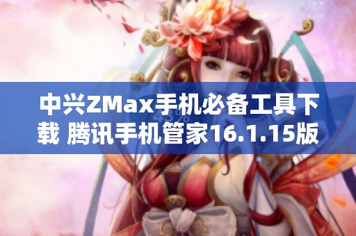 中兴ZMax手机必备工具下载 腾讯手机管家16.1.15版解析