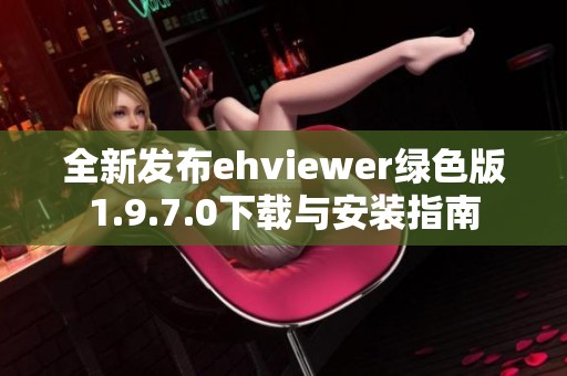 全新发布ehviewer绿色版1.9.7.0下载与安装指南