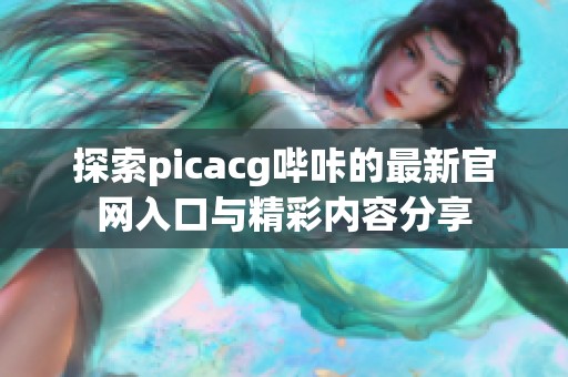 探索picacg哔咔的最新官网入口与精彩内容分享