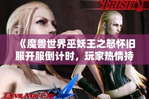 《魔兽世界巫妖王之怒怀旧服开服倒计时，玩家热情持续高涨》