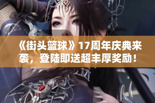 《街头篮球》17周年庆典来袭，登陆即送超丰厚奖励！