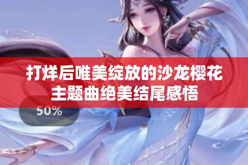 打烊后唯美绽放的沙龙樱花主题曲绝美结尾感悟