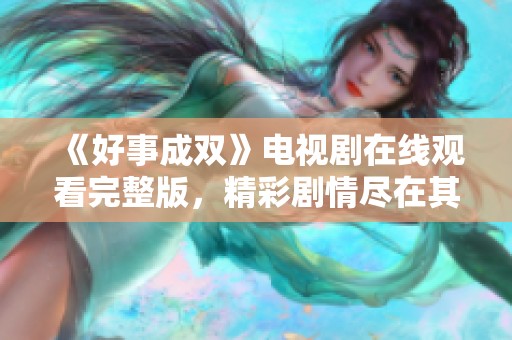 《好事成双》电视剧在线观看完整版，精彩剧情尽在其中！