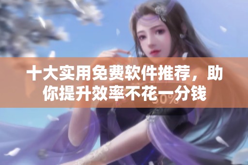 十大实用免费软件推荐，助你提升效率不花一分钱