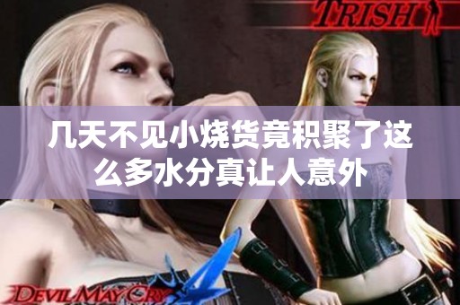 几天不见小烧货竟积聚了这么多水分真让人意外