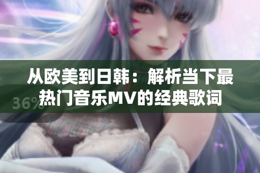 从欧美到日韩：解析当下最热门音乐MV的经典歌词