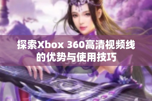 探索Xbox 360高清视频线的优势与使用技巧