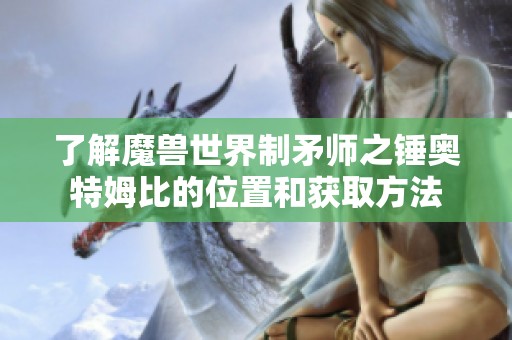 了解魔兽世界制矛师之锤奥特姆比的位置和获取方法