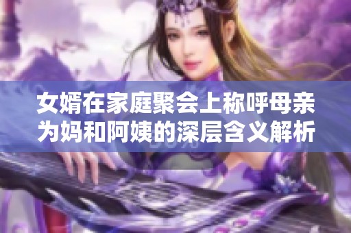 女婿在家庭聚会上称呼母亲为妈和阿姨的深层含义解析