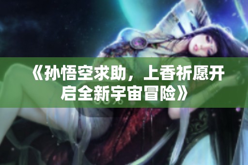 《孙悟空求助，上香祈愿开启全新宇宙冒险》