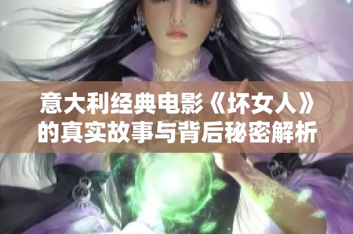 意大利经典电影《坏女人》的真实故事与背后秘密解析