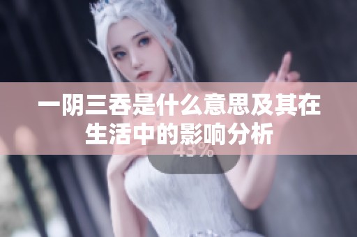 一阴三吞是什么意思及其在生活中的影响分析