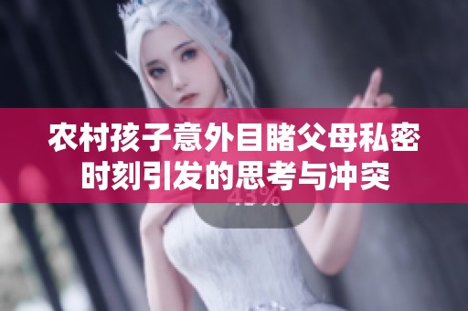 农村孩子意外目睹父母私密时刻引发的思考与冲突