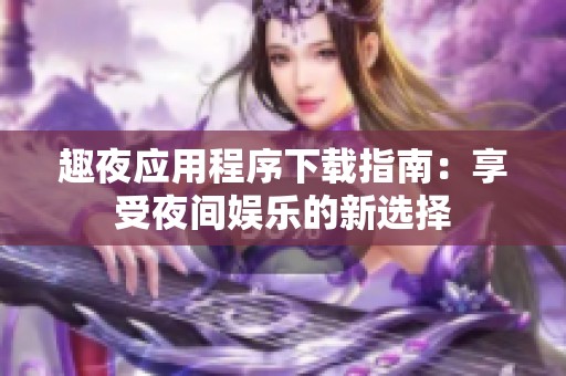 趣夜应用程序下载指南：享受夜间娱乐的新选择