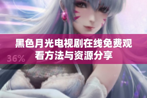 黑色月光电视剧在线免费观看方法与资源分享