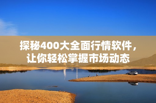 探秘400大全面行情软件，让你轻松掌握市场动态