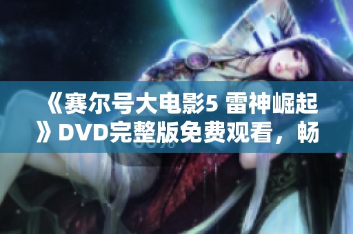 《赛尔号大电影5 雷神崛起》DVD完整版免费观看，畅享精彩冒险之旅