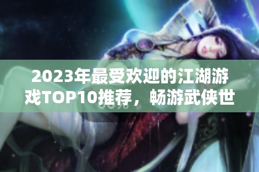 2023年最受欢迎的江湖游戏TOP10推荐，畅游武侠世界的必玩佳作