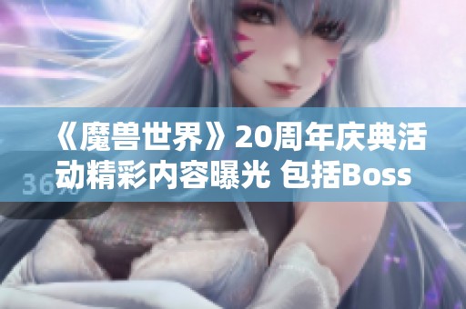 《魔兽世界》20周年庆典活动精彩内容曝光 包括Boss挑战与新坐骑外观