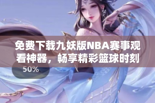 免费下载九妖版NBA赛事观看神器，畅享精彩篮球时刻