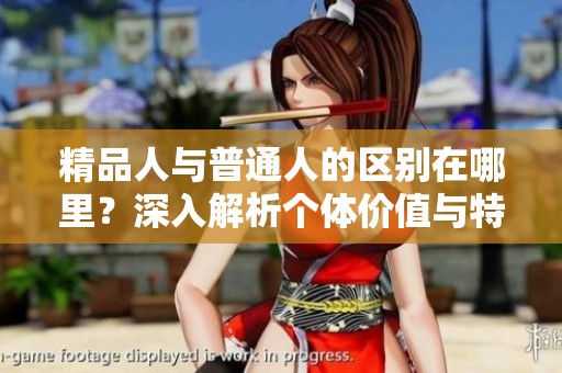 精品人与普通人的区别在哪里？深入解析个体价值与特点