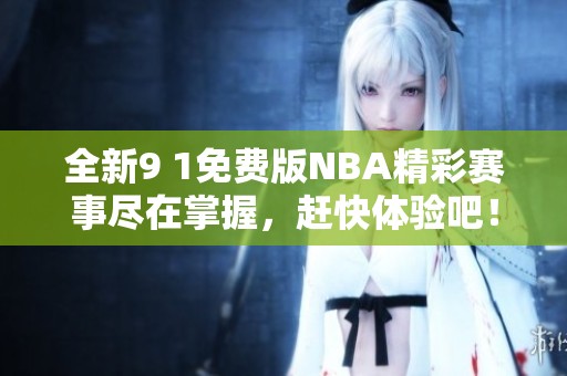 全新9 1免费版NBA精彩赛事尽在掌握，赶快体验吧！