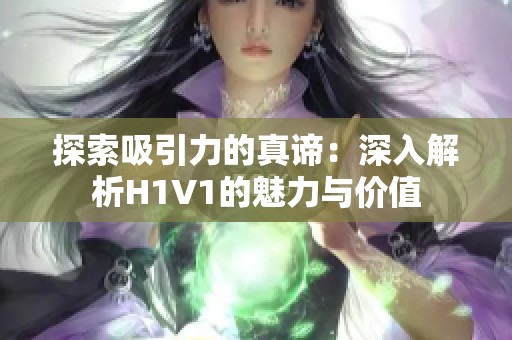 探索吸引力的真谛：深入解析H1V1的魅力与价值