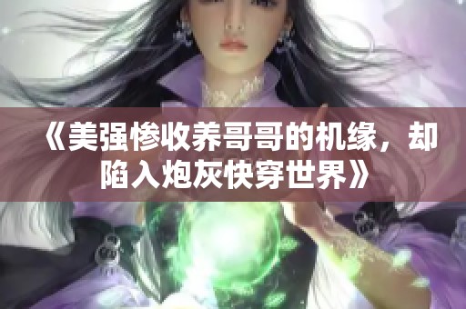 《美强惨收养哥哥的机缘，却陷入炮灰快穿世界》