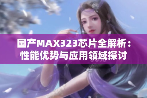 国产MAX323芯片全解析：性能优势与应用领域探讨