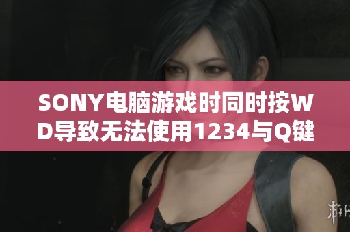 SONY电脑游戏时同时按WD导致无法使用1234与Q键问题解析