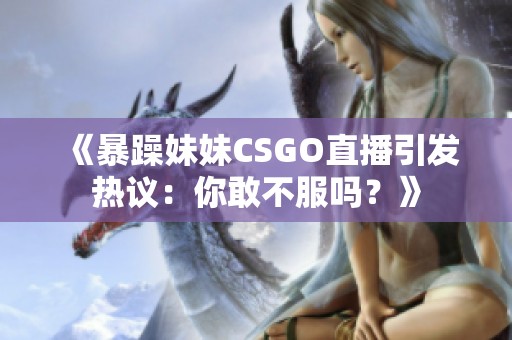 《暴躁妹妹CSGO直播引发热议：你敢不服吗？》