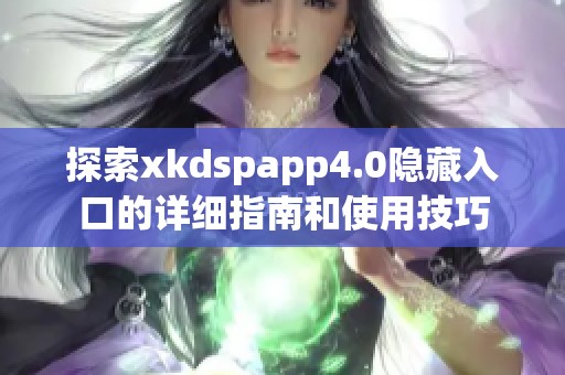 探索xkdspapp4.0隐藏入口的详细指南和使用技巧