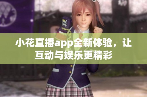 小花直播app全新体验，让互动与娱乐更精彩