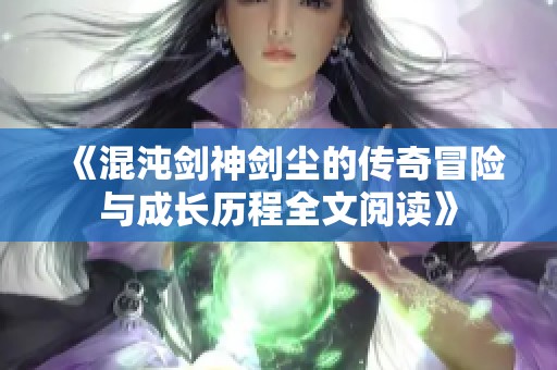 《混沌剑神剑尘的传奇冒险与成长历程全文阅读》