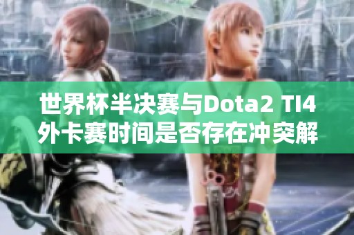 世界杯半决赛与Dota2 TI4外卡赛时间是否存在冲突解析