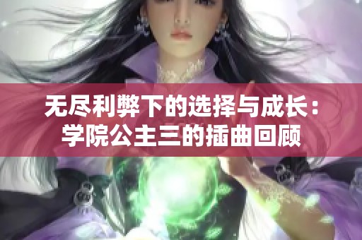 无尽利弊下的选择与成长：学院公主三的插曲回顾