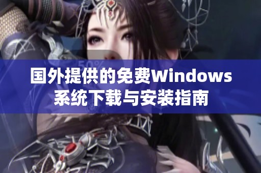 国外提供的免费Windows系统下载与安装指南