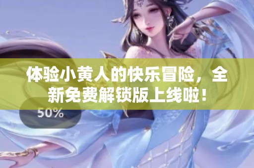 体验小黄人的快乐冒险，全新免费解锁版上线啦！