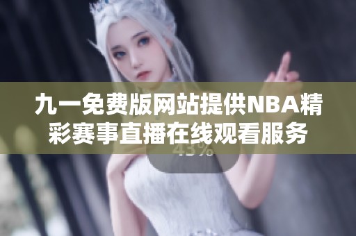 九一免费版网站提供NBA精彩赛事直播在线观看服务