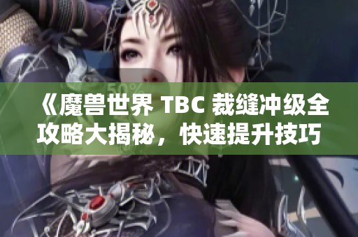 《魔兽世界 TBC 裁缝冲级全攻略大揭秘，快速提升技巧分享》