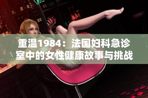 重温1984：法国妇科急诊室中的女性健康故事与挑战