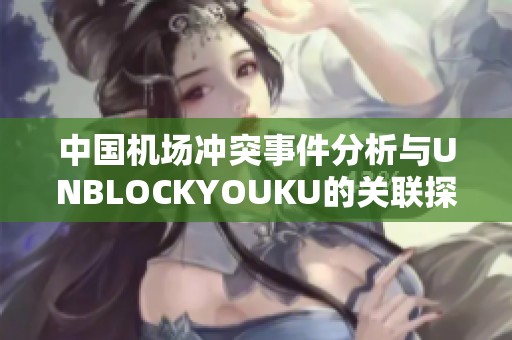 中国机场冲突事件分析与UNBLOCKYOUKU的关联探讨