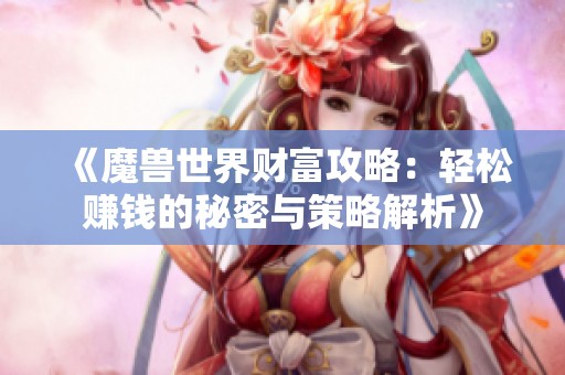 《魔兽世界财富攻略：轻松赚钱的秘密与策略解析》