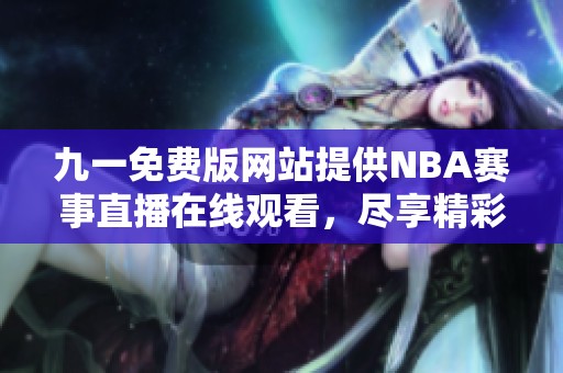 九一免费版网站提供NBA赛事直播在线观看，尽享精彩瞬间