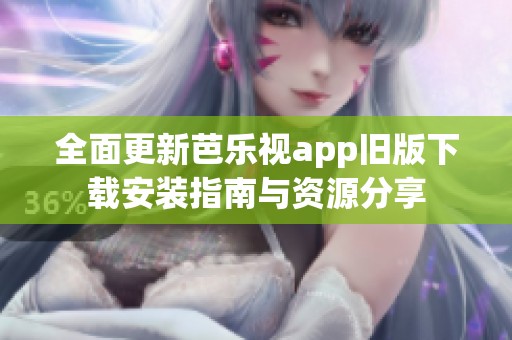 全面更新芭乐视app旧版下载安装指南与资源分享