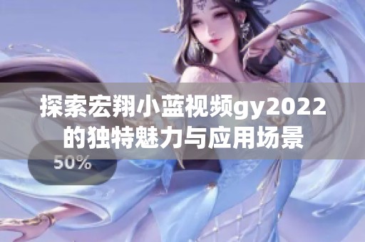 探索宏翔小蓝视频gy2022的独特魅力与应用场景