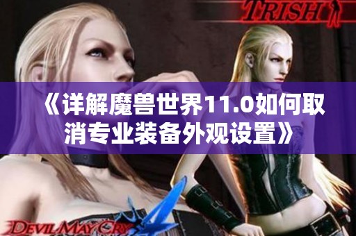 《详解魔兽世界11.0如何取消专业装备外观设置》