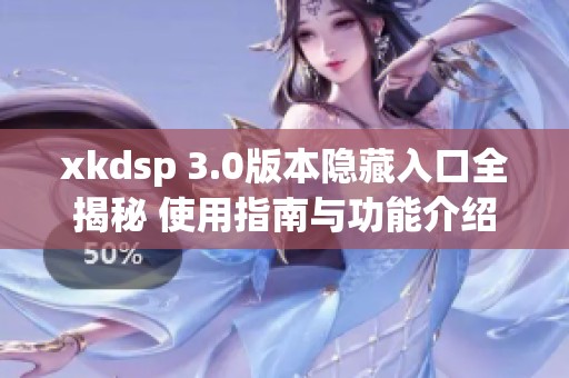 xkdsp 3.0版本隐藏入口全揭秘 使用指南与功能介绍